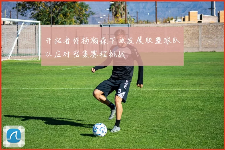 开拓者将杨瀚森下放发展联盟球队以应对密集赛程挑战
