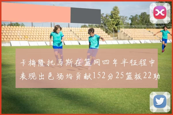 卡梅隆托马斯在篮网四年半征程中表现出色场均贡献152分25篮板22助攻